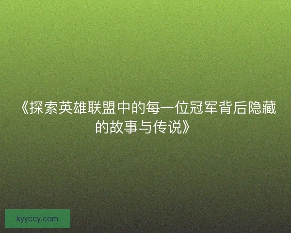 《探索英雄联盟中的每一位冠军背后隐藏的故事与传说》 《探索英雄联盟中的每一位冠军背后隐藏的故事与传说》
