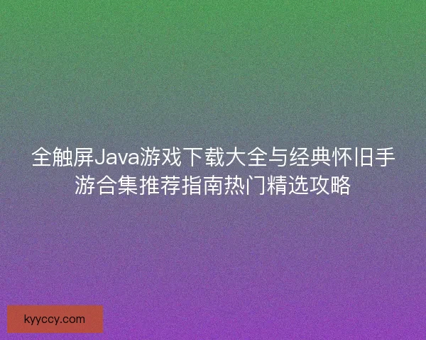 全触屏Java游戏下载大全与经典怀旧手游合集推荐指南热门精选攻略
