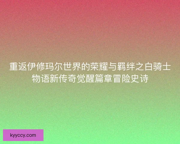重返伊修玛尔世界的荣耀与羁绊之白骑士物语新传奇觉醒篇章冒险史诗