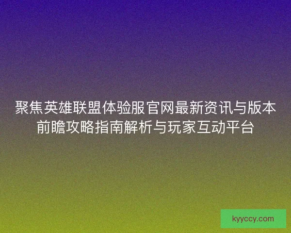 聚焦英雄联盟体验服官网最新资讯与版本前瞻攻略指南解析与玩家互动平台 聚焦英雄联盟体验服官网最新资讯与版本前瞻攻略指南解析与玩家互动平台