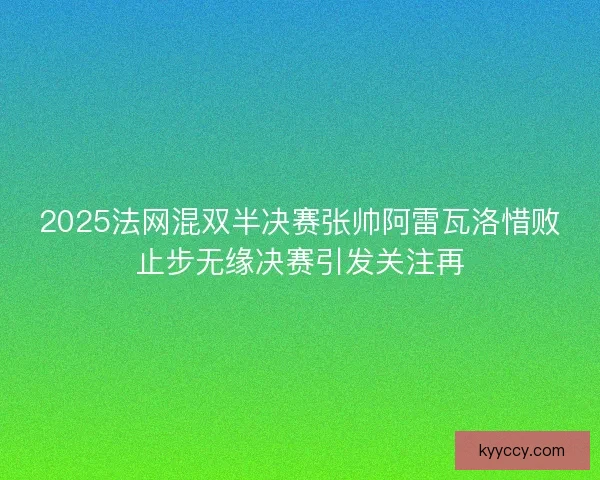 2025法网混双半决赛张帅阿雷瓦洛惜败止步无缘决赛引发关注再 2025法网混双半决赛张帅阿雷瓦洛惜败止步无缘决赛引发关注再