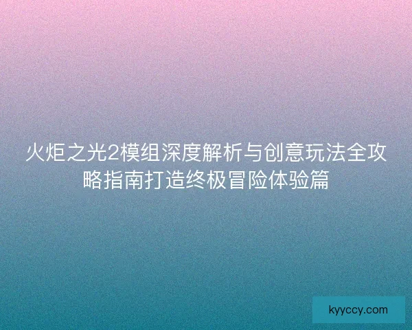 火炬之光2模组深度解析与创意玩法全攻略指南打造终极冒险体验篇 火炬之光2模组深度解析与创意玩法全攻略指南打造终极冒险体验篇