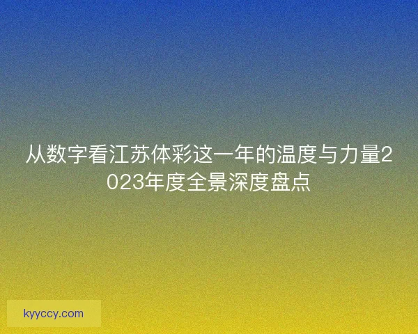 从数字看江苏体彩这一年的温度与力量2023年度全景深度盘点 从数字看江苏体彩这一年的温度与力量2023年度全景深度盘点